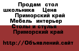 Продам, стол школьника. › Цена ­ 3 000 - Приморский край Мебель, интерьер » Столы и стулья   . Приморский край